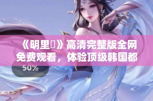 《明里紬》高清完整版全网免费观看，体验顶级韩国都市影片