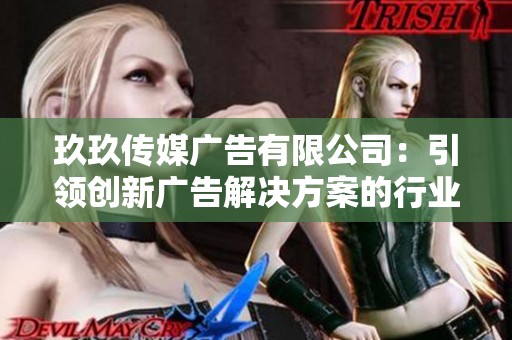 玖玖传媒广告有限公司：引领创新广告解决方案的行业先锋