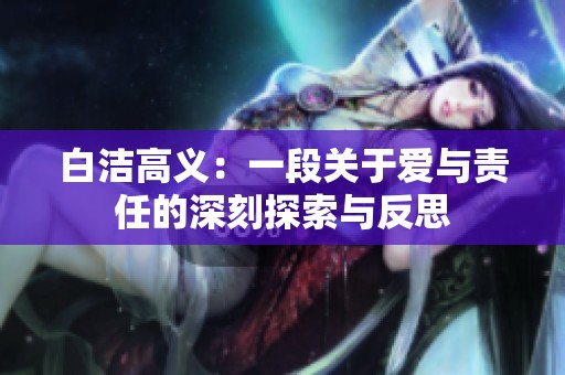 白洁高义：一段关于爱与责任的深刻探索与反思