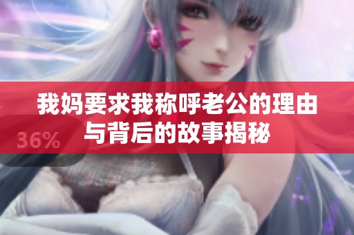 我妈要求我称呼老公的理由与背后的故事揭秘