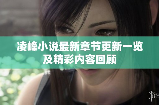 凌峰小说最新章节更新一览及精彩内容回顾