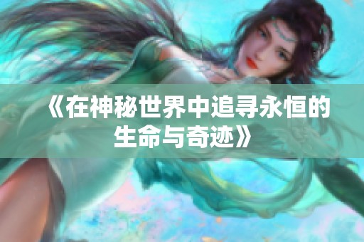 《在神秘世界中追寻永恒的生命与奇迹》