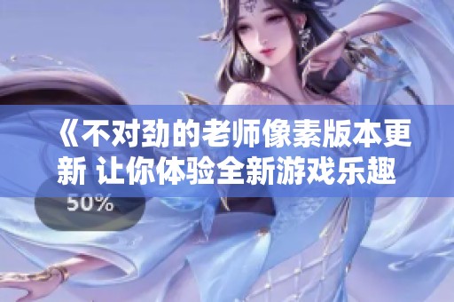 《不对劲的老师像素版本更新 让你体验全新游戏乐趣》