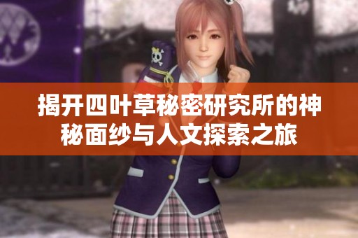 揭开四叶草秘密研究所的神秘面纱与人文探索之旅