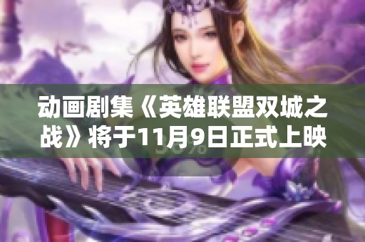 动画剧集《英雄联盟双城之战》将于11月9日正式上映