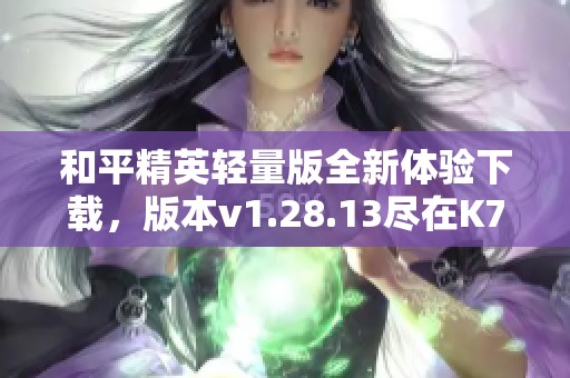 和平精英轻量版全新体验下载，版本v1.28.13尽在K73平台
