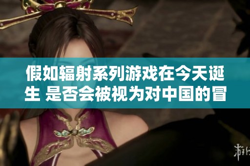 假如辐射系列游戏在今天诞生 是否会被视为对中国的冒犯