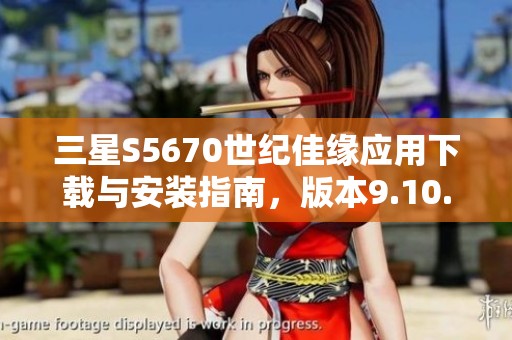 三星S5670世纪佳缘应用下载与安装指南，版本9.10.9免费获取