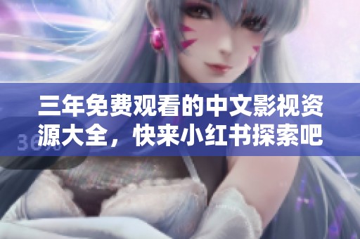 三年免费观看的中文影视资源大全，快来小红书探索吧！