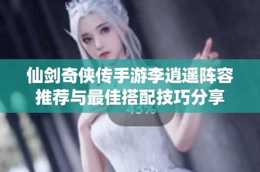仙剑奇侠传手游李逍遥阵容推荐与最佳搭配技巧分享
