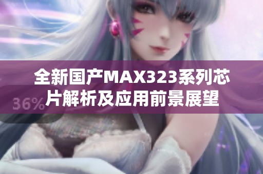 全新国产MAX323系列芯片解析及应用前景展望