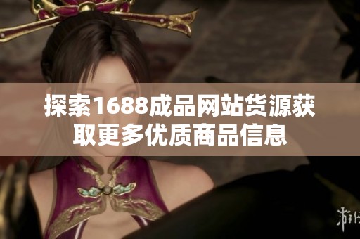 探索1688成品网站货源获取更多优质商品信息