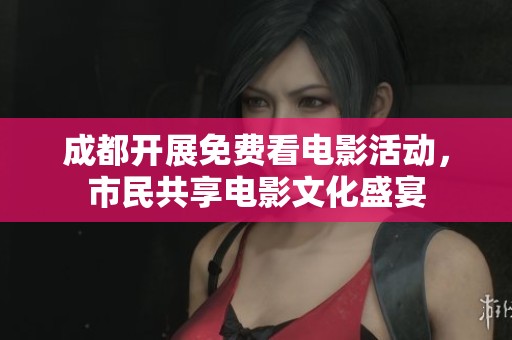 成都开展免费看电影活动，市民共享电影文化盛宴