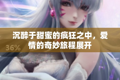 沉醉于甜蜜的疯狂之中，爱情的奇妙旅程展开