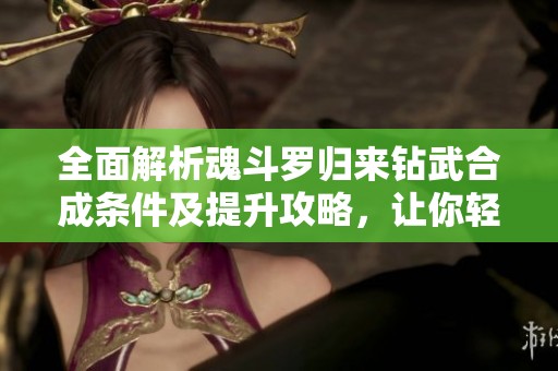 全面解析魂斗罗归来钻武合成条件及提升攻略，让你轻松上手游戏技巧