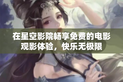 在星空影院畅享免费的电影观影体验，快乐无极限