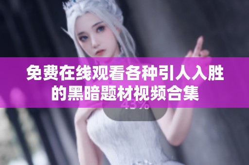 免费在线观看各种引人入胜的黑暗题材视频合集