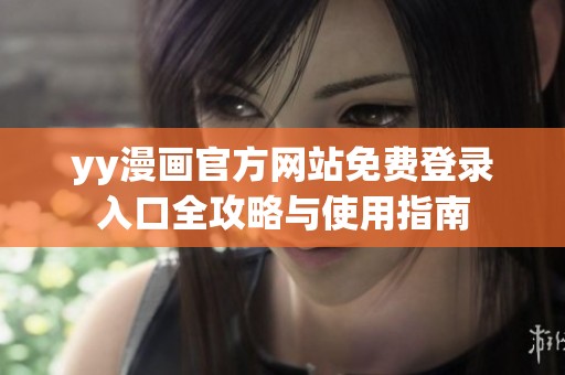 yy漫画官方网站免费登录入口全攻略与使用指南