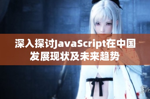 深入探讨JavaScript在中国发展现状及未来趋势