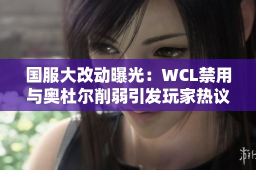 国服大改动曝光：WCL禁用与奥杜尔削弱引发玩家热议