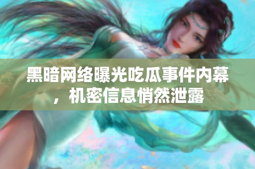 黑暗网络曝光吃瓜事件内幕，机密信息悄然泄露