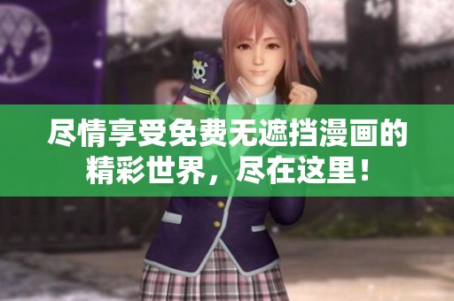 尽情享受免费无遮挡漫画的精彩世界，尽在这里！