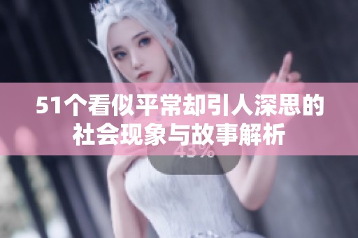 51个看似平常却引人深思的社会现象与故事解析