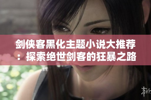 剑侠客黑化主题小说大推荐：探索绝世剑客的狂暴之路