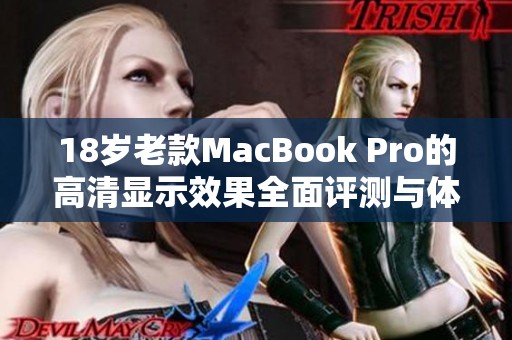 18岁老款MacBook Pro的高清显示效果全面评测与体验分享