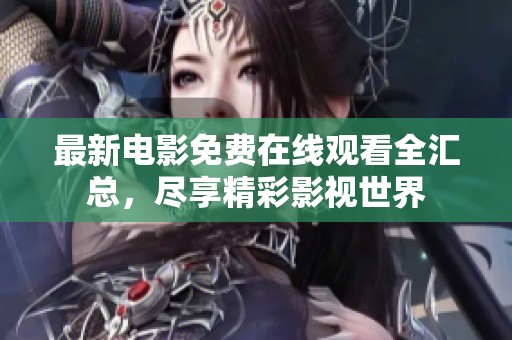 最新电影免费在线观看全汇总，尽享精彩影视世界