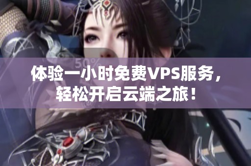 体验一小时免费VPS服务，轻松开启云端之旅！