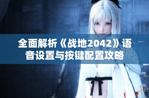 全面解析《战地2042》语音设置与按键配置攻略
