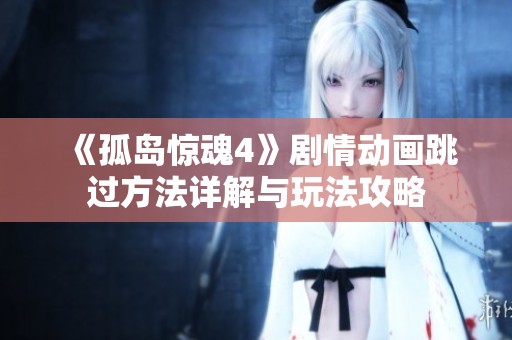 《孤岛惊魂4》剧情动画跳过方法详解与玩法攻略
