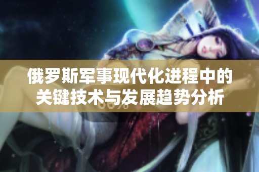 俄罗斯军事现代化进程中的关键技术与发展趋势分析