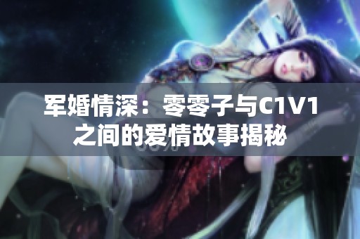 军婚情深：零零子与C1V1之间的爱情故事揭秘