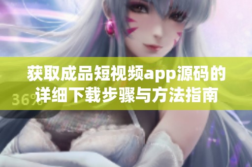 获取成品短视频app源码的详细下载步骤与方法指南