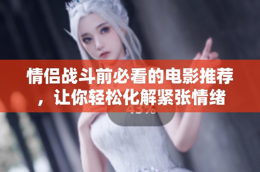 情侣战斗前必看的电影推荐，让你轻松化解紧张情绪