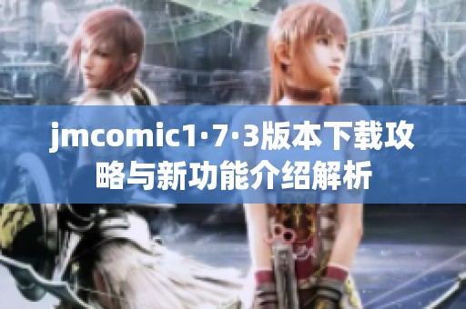 jmcomic1·7·3版本下载攻略与新功能介绍解析