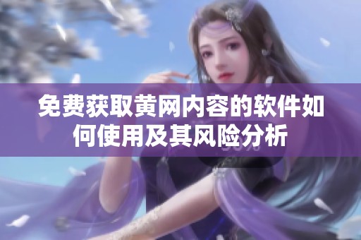 免费获取黄网内容的软件如何使用及其风险分析