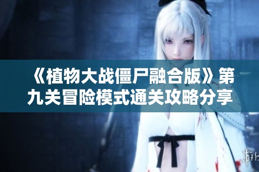 《植物大战僵尸融合版》第九关冒险模式通关攻略分享