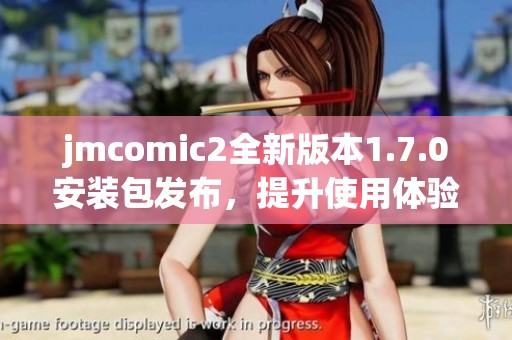jmcomic2全新版本1.7.0安装包发布，提升使用体验与功能