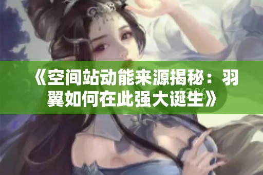 《空间站动能来源揭秘：羽翼如何在此强大诞生》