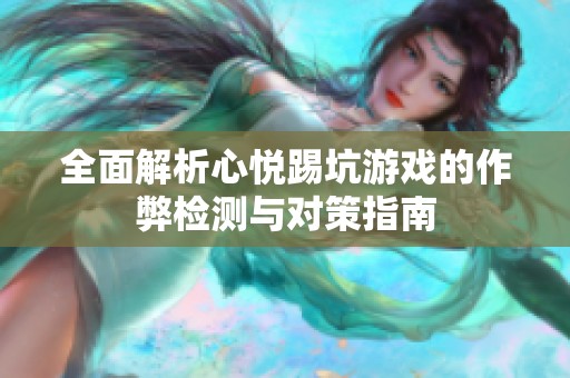 全面解析心悦踢坑游戏的作弊检测与对策指南
