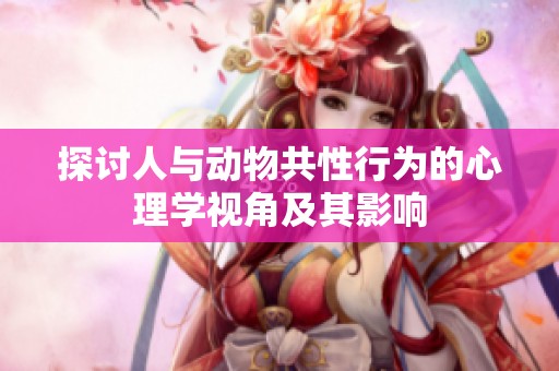 探讨人与动物共性行为的心理学视角及其影响