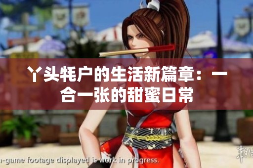 丫头牦户的生活新篇章：一合一张的甜蜜日常