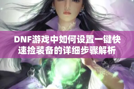 DNF游戏中如何设置一键快速捡装备的详细步骤解析
