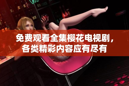 免费观看全集樱花电视剧，各类精彩内容应有尽有