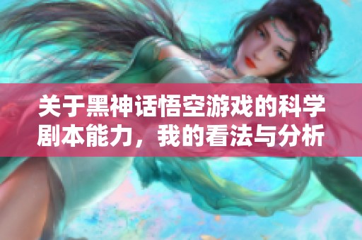 关于黑神话悟空游戏的科学剧本能力，我的看法与分析