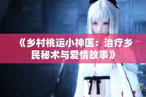 《乡村桃运小神医：治疗乡民秘术与爱情故事》