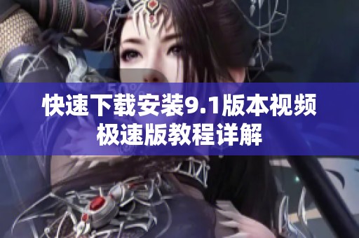 快速下载安装9.1版本视频极速版教程详解